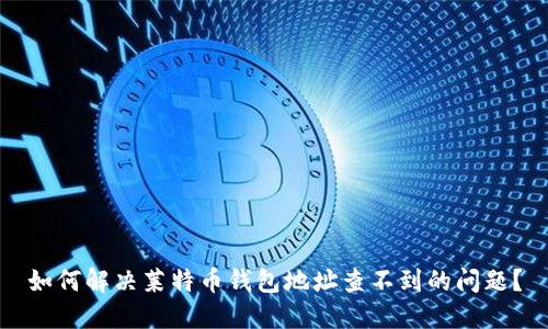 如何解决莱特币钱包地址查不到的问题？