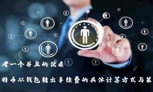 思考一个并且的优质

比特币从钱包转出手续费的具体计算方式与策略