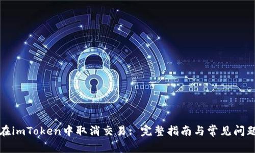 如何在imToken中取消交易: 完整指南与常见问题解答