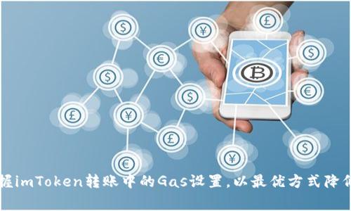 完美掌握imToken转账中的Gas设置，以最优方式降低手续费