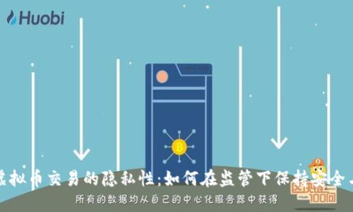 探索虚拟币交易的隐私性：如何在监管下保持安全与匿名