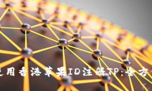 如何使用香港苹果ID注册TP：全方位指南
